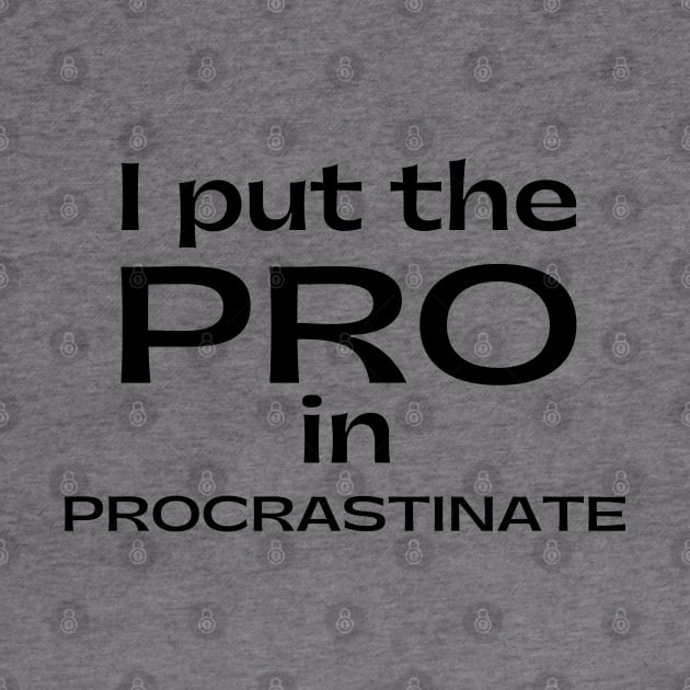 I Put The Pro In Procrastinate. Funny Sarcastic Procrastinator Saying by That Cheeky Tee